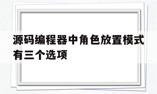 源码编程器中角色放置模式有三个选项(源码编辑器编程猫怎么让角色左右移动?)