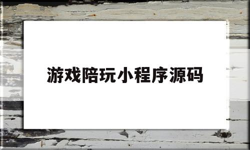 游戏陪玩小程序源码(游戏陪玩小程序源码是什么)