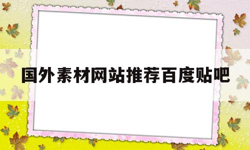 国外素材网站推荐百度贴吧(国外素材下载网站elements)