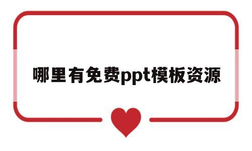 哪里有免费ppt模板资源(哪里可以获得免费ppt模板)