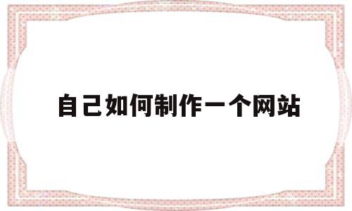 自己如何制作一个网站(自己如何制作一个网站知乎)