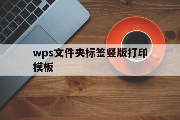 wps文件夹标签竖版打印模板(wps标签制作方法打印在一张纸上)