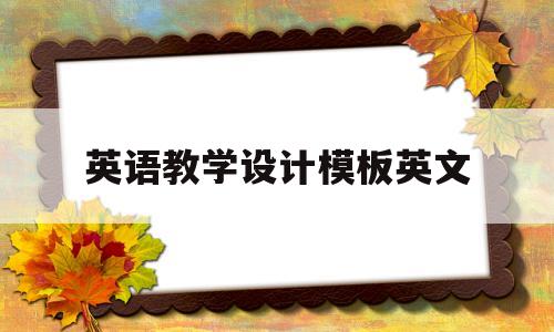 英语教学设计模板英文(英语教学设计万能模板教师资格证)