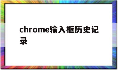 chrome输入框历史记录(chrome浏览器输入框记忆)