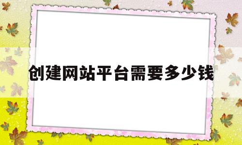 创建网站平台需要多少钱(创建网站平台需要多少钱一个)