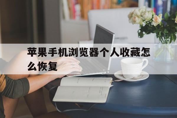苹果手机浏览器个人收藏怎么恢复(苹果浏览器我的收藏删除了怎么恢复)