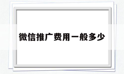 微信推广费用一般多少(微信朋友圈推广收费标准)