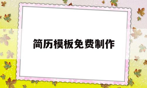 简历模板免费制作(简历模板免费制作app)