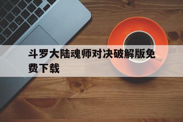 包含斗罗大陆魂师对决破解版免费下载的词条