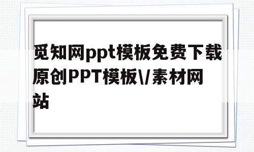 包含觅知网ppt模板免费下载原创PPT模板\/素材网站的词条