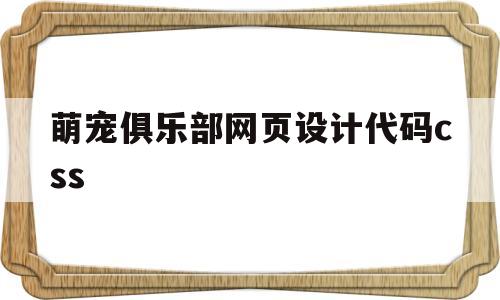 萌宠俱乐部网页设计代码css(萌宠俱乐部达到130级真的能提现吗)