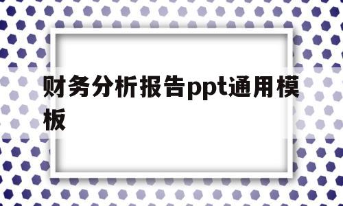 财务分析报告ppt通用模板(财务分析的ppt怎么做)