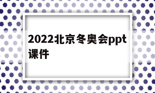 2022北京冬奥会ppt课件(2022年北京冬奥会ppt免费下载)