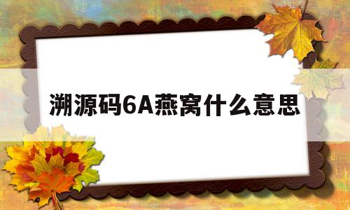 溯源码6A燕窝什么意思(溯源码燕窝001和009什么意思)