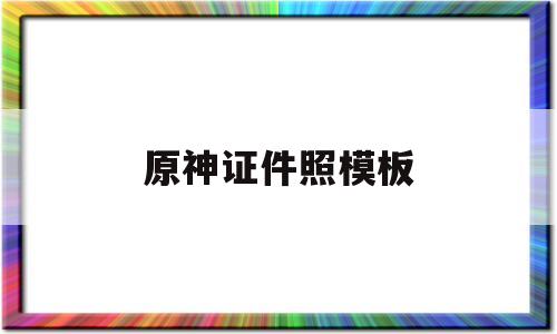 原神证件照模板(原神证件照模板成女)