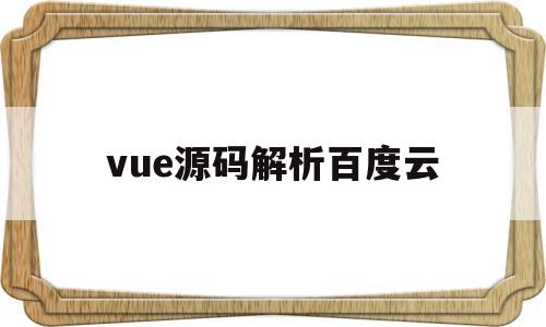 vue源码解析百度云(vue源码分析视频教程)
