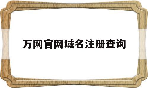 万网官网域名注册查询(万网官网域名注册查询系统)