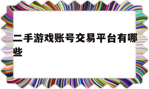 二手游戏账号交易平台有哪些(二手游戏账号交易平台有哪些好)