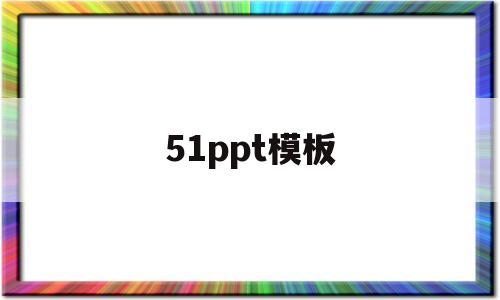 51ppt模板(51ppt模板免费下载完整版免费ppt)