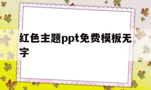 红色主题ppt免费模板无字(红色主题ppt免费模板无字版)