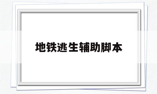 地铁逃生辅助脚本(地铁逃生辅助脚本链接)