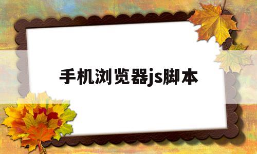 手机浏览器js脚本(手机浏览器脚本管理器)