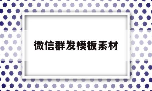 微信群发模板素材(微信群发模板素材图片)