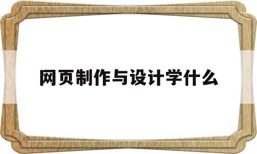 网页制作与设计学什么(网页设计与制作专业就业前景和就业方向)