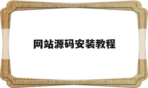 网站源码安装教程(网站源码安装教程下载)
