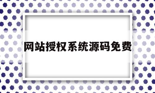 网站授权系统源码免费(2020年最新授权站源码)