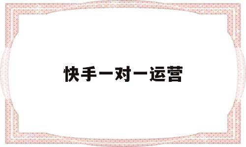 快手一对一运营(快手一对一是什么意思)