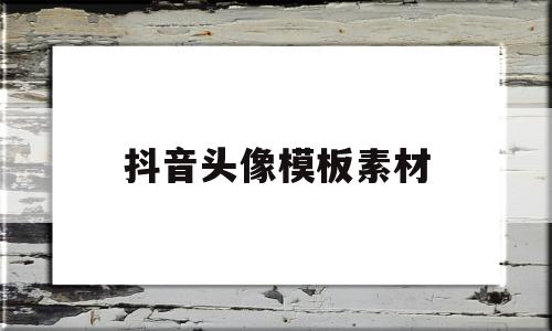 抖音头像模板素材(抖音头象图片2020风景)