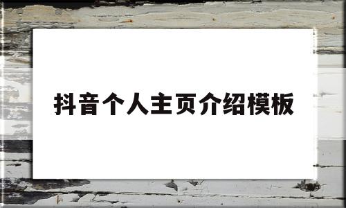 抖音个人主页介绍模板(抖音主页介绍个性资料怎么写)