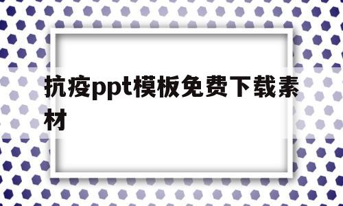 抗疫ppt模板免费下载素材(抗疫ppt模板免费下载素材图片)