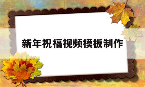 新年祝福视频模板制作(新年祝福视频模板制作图片)