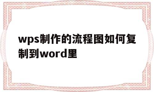 wps制作的流程图如何复制到word里(wps制作的流程图如何复制到word里面)