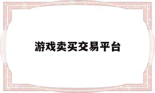 游戏卖买交易平台(游戏交易平台app)