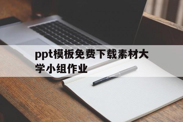 关于ppt模板免费下载素材大学小组作业的信息
