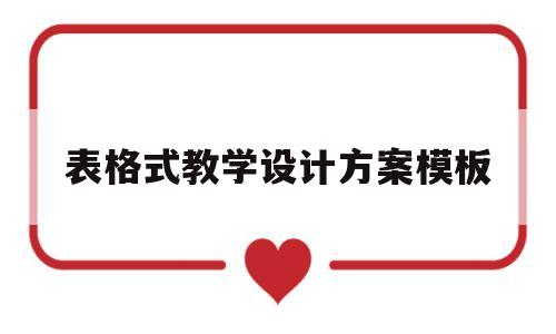 表格式教学设计方案模板(表格式教学设计方案模板范例)