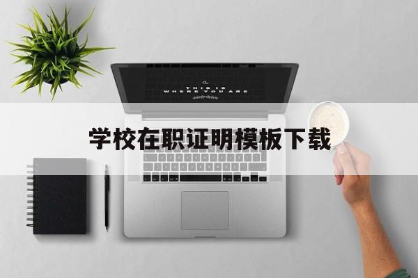 学校在职证明模板下载(学校在职证明模板下载电子版)