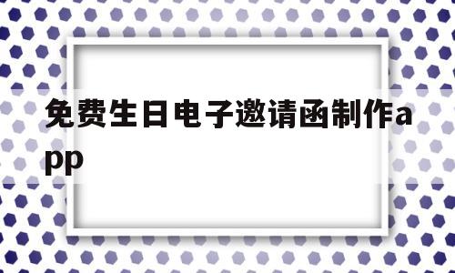 免费生日电子邀请函制作app(生日邀请函电子版免费制作app)