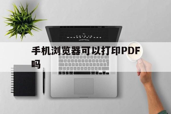 手机浏览器可以打印PDF吗(手机浏览器可以打印pdf吗怎么设置)
