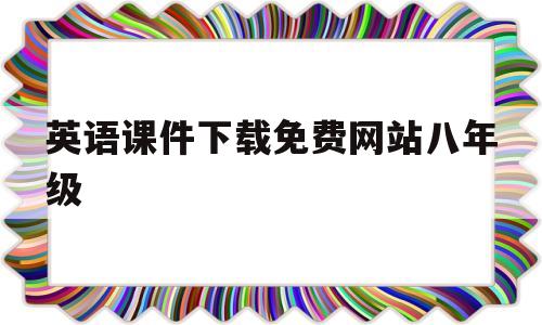 英语课件下载免费网站八年级(人教版八年级英语课件免费下载)