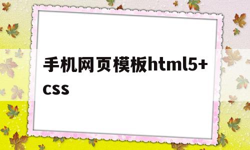 手机网页模板html5+css(手机网页模板 html5+css)