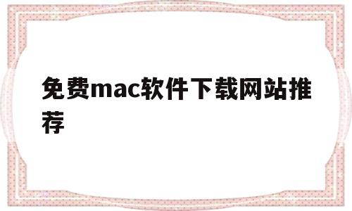 免费mac软件下载网站推荐(免费mac软件下载网站推荐大全)