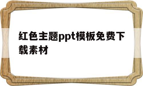 红色主题ppt模板免费下载素材(红色主题ppt图片素材)