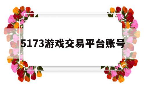 5173游戏交易平台账号(5173游戏账号交易平台官方)