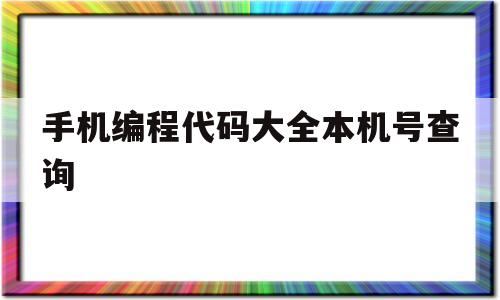 手机编程代码大全本机号查询(手机编程代码大全本机号查询软件)