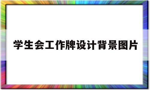 学生会工作牌设计背景图片(学生会工作牌设计背景图片高清)