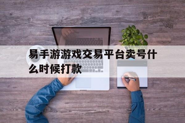 包含易手游游戏交易平台卖号什么时候打款的词条